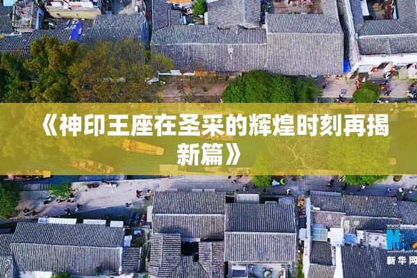 《神印王座在圣采的辉煌时刻再揭新篇》