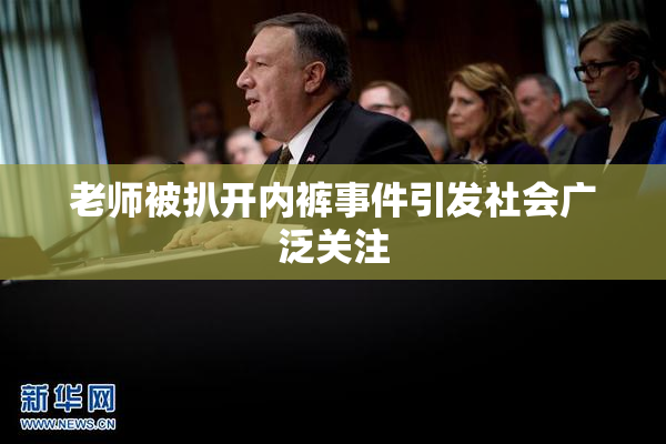 老师被扒开内裤事件引发社会广泛关注
