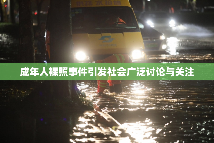 成年人裸照事件引发社会广泛讨论与关注