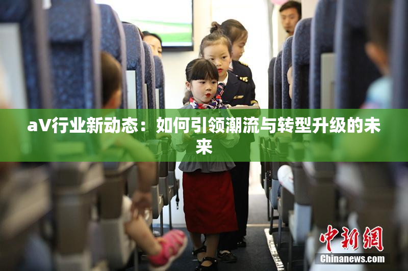 aV行业新动态：如何引领潮流与转型升级的未来