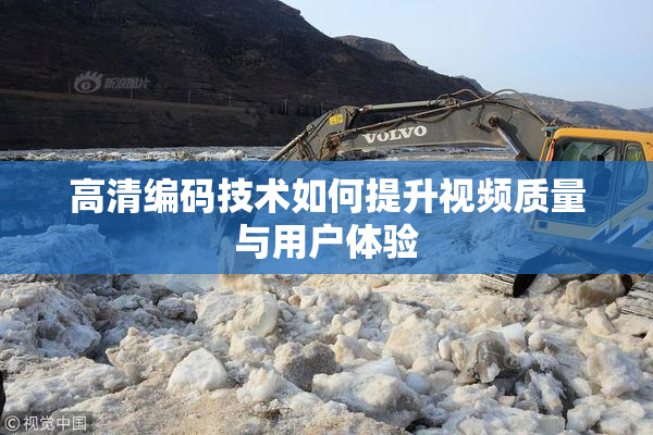 高清编码技术如何提升视频质量与用户体验
