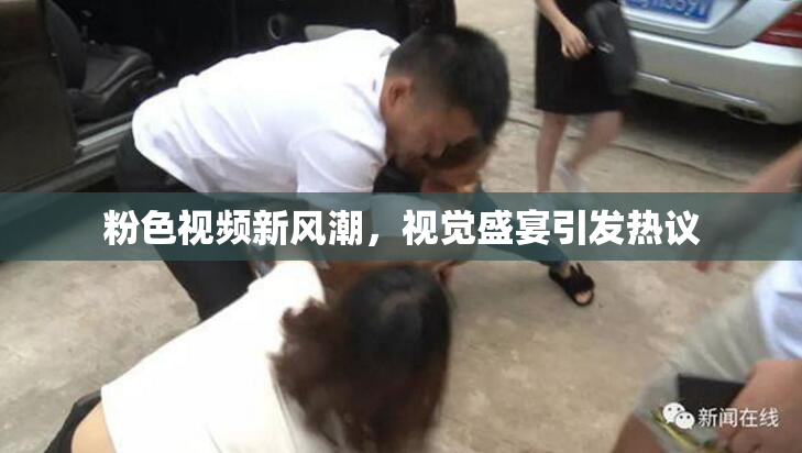 粉色视频新风潮，视觉盛宴引发热议