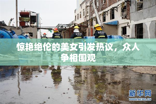惊艳绝伦的美女引发热议，众人争相围观