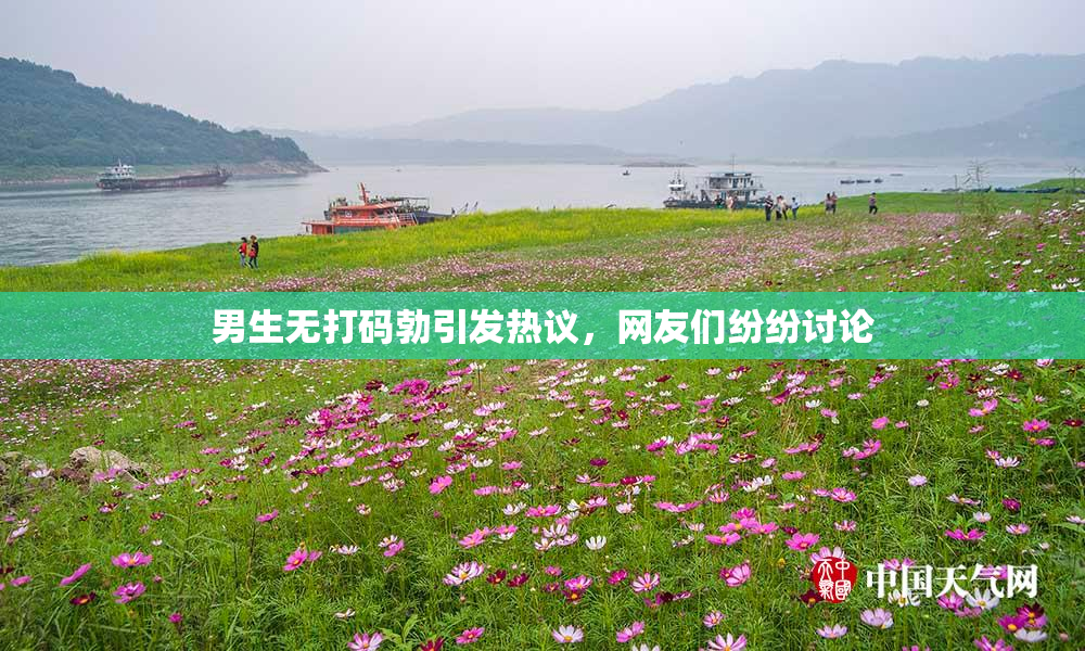 男生无打码勃引发热议，网友们纷纷讨论