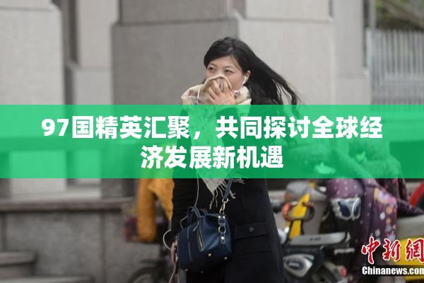 97国精英汇聚，共同探讨全球经济发展新机遇