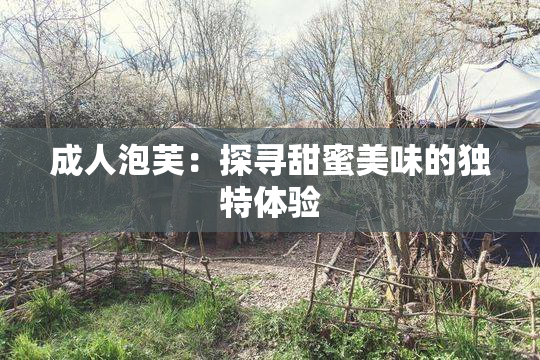 成人泡芙：探寻甜蜜美味的独特体验