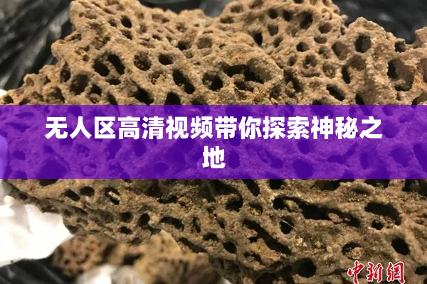 无人区高清视频带你探索神秘之地