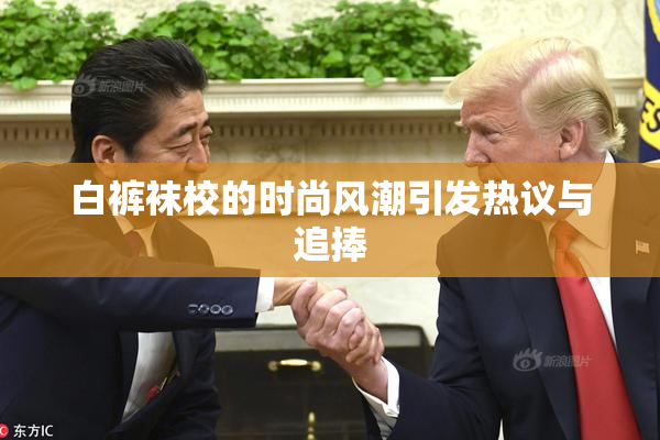 白裤袜校的时尚风潮引发热议与追捧