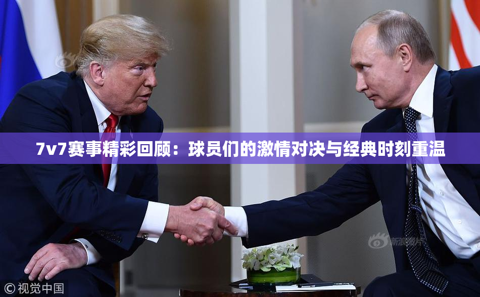 7v7赛事精彩回顾：球员们的激情对决与经典时刻重温