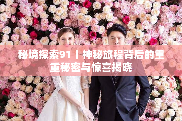 秘境探索91丨神秘旅程背后的重重秘密与惊喜揭晓