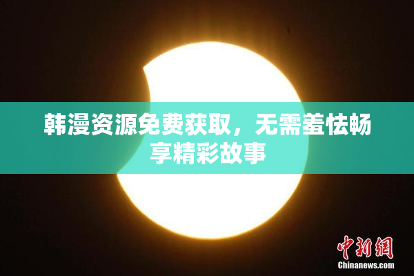 韩漫资源免费获取，无需羞怯畅享精彩故事