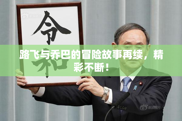 路飞与乔巴的冒险故事再续，精彩不断！