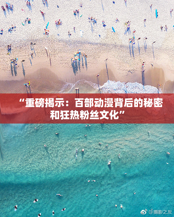 “重磅揭示：百部动漫背后的秘密和狂热粉丝文化”
