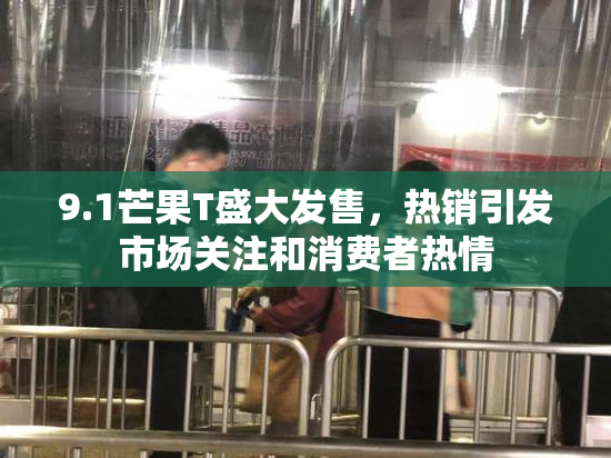 9.1芒果T盛大发售，热销引发市场关注和消费者热情