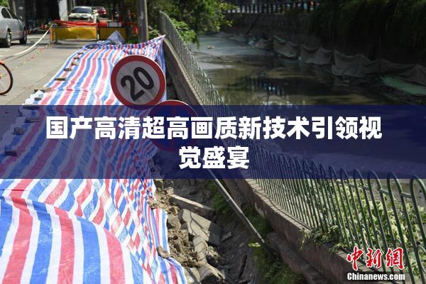 国产高清超高画质新技术引领视觉盛宴