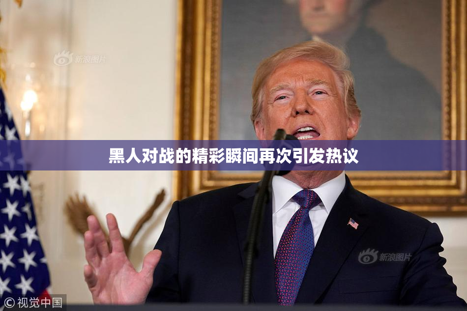 黑人对战的精彩瞬间再次引发热议