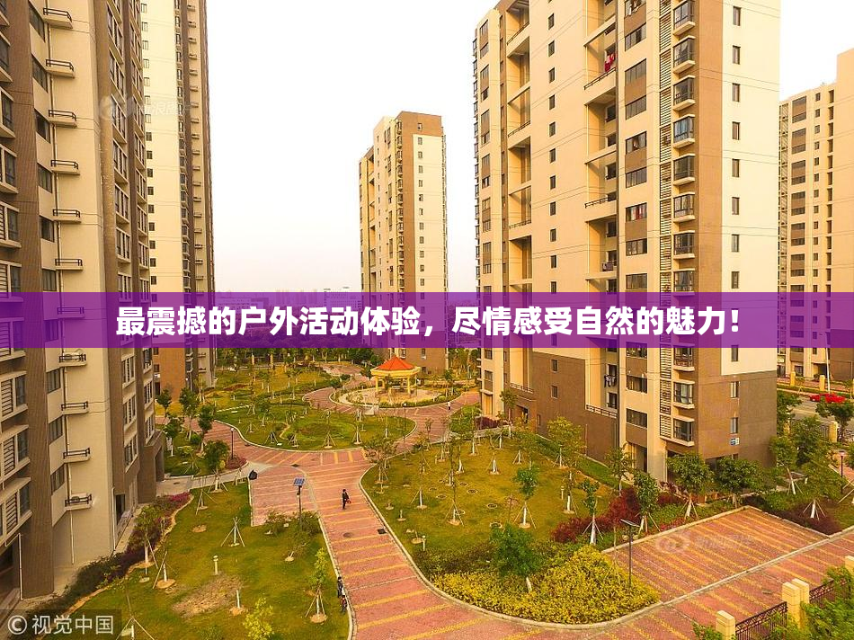 最震撼的户外活动体验，尽情感受自然的魅力！