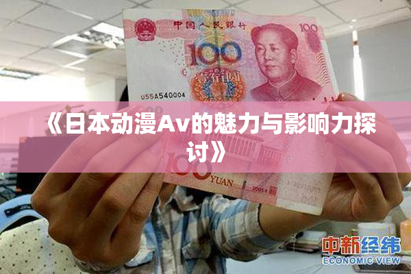《日本动漫Av的魅力与影响力探讨》
