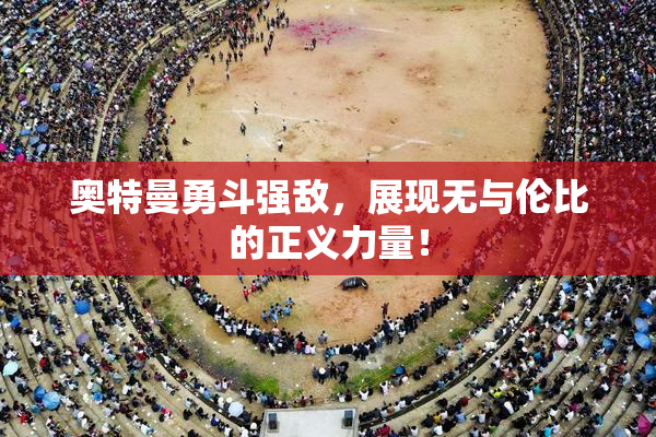 奥特曼勇斗强敌，展现无与伦比的正义力量！