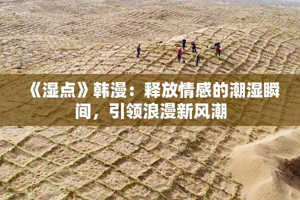 《湿点》韩漫：释放情感的潮湿瞬间，引领浪漫新风潮