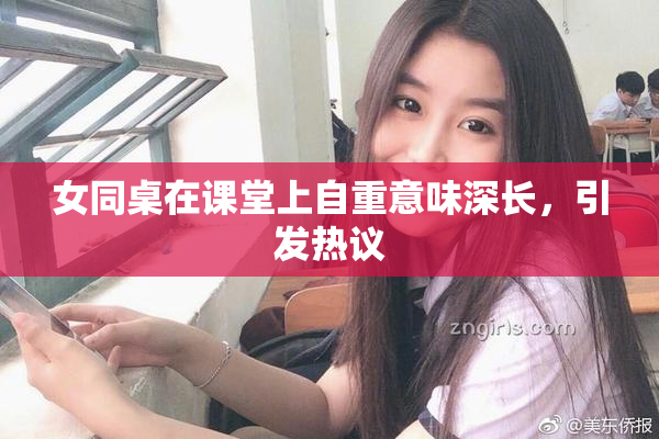 女同桌在课堂上自重意味深长，引发热议