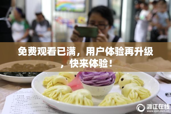 免费观看已满，用户体验再升级，快来体验！