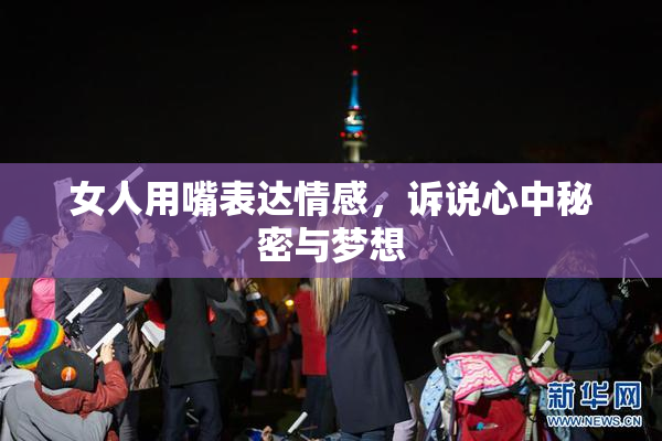 女人用嘴表达情感，诉说心中秘密与梦想