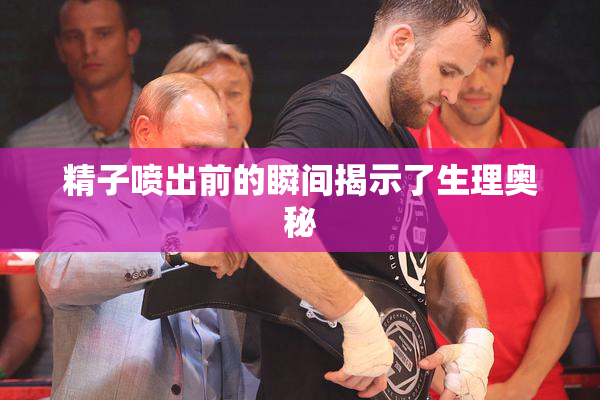精子喷出前的瞬间揭示了生理奥秘