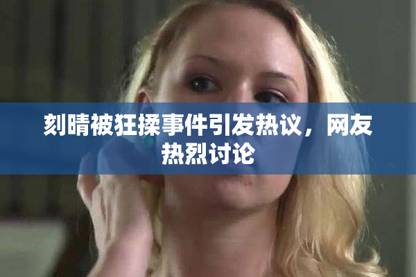 刻晴被狂揉事件引发热议，网友热烈讨论