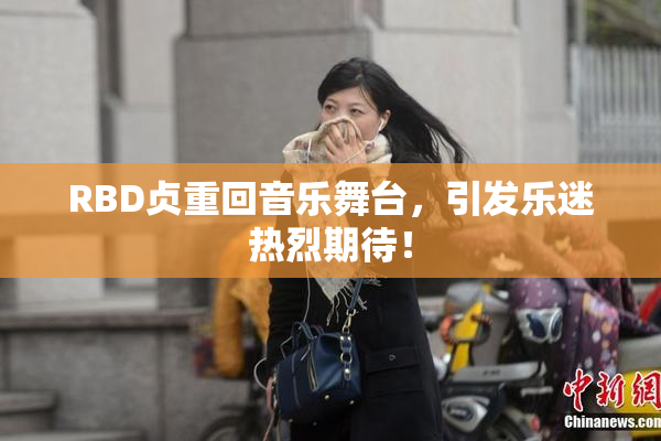 RBD贞重回音乐舞台，引发乐迷热烈期待！