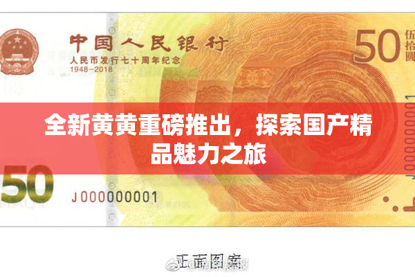 全新黄黄重磅推出，探索国产精品魅力之旅