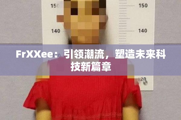 FrXXee：引领潮流，塑造未来科技新篇章