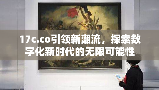 17c.co引领新潮流，探索数字化新时代的无限可能性
