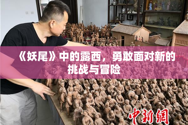 《妖尾》中的露西，勇敢面对新的挑战与冒险