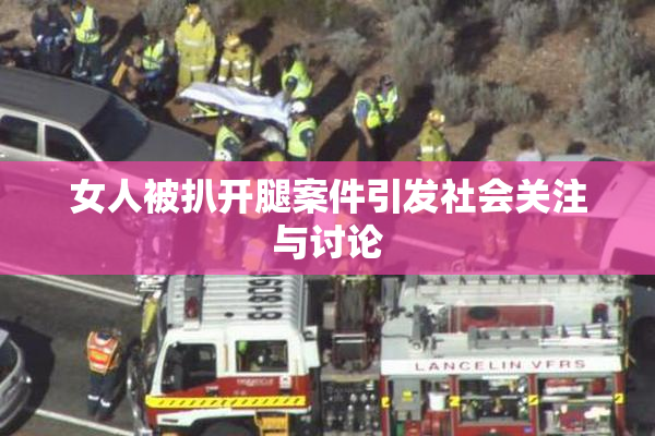 女人被扒开腿案件引发社会关注与讨论
