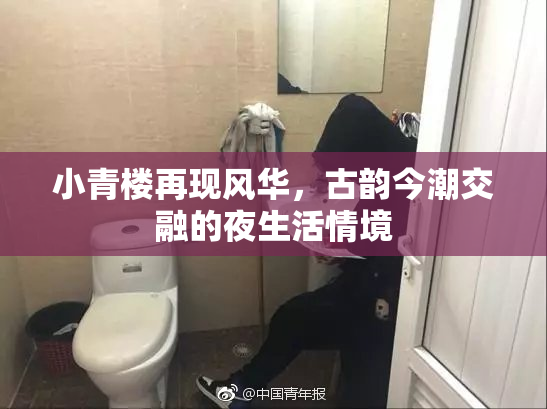 小青楼再现风华，古韵今潮交融的夜生活情境