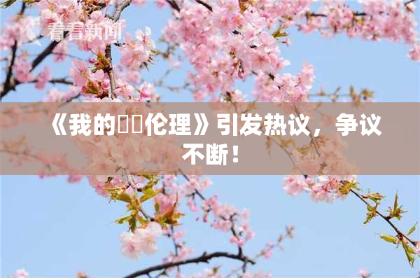 《我的妺妺伦理》引发热议，争议不断！