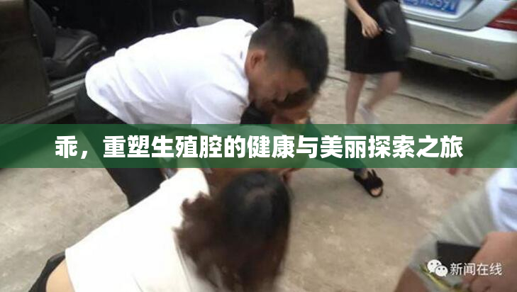 乖，重塑生殖腔的健康与美丽探索之旅