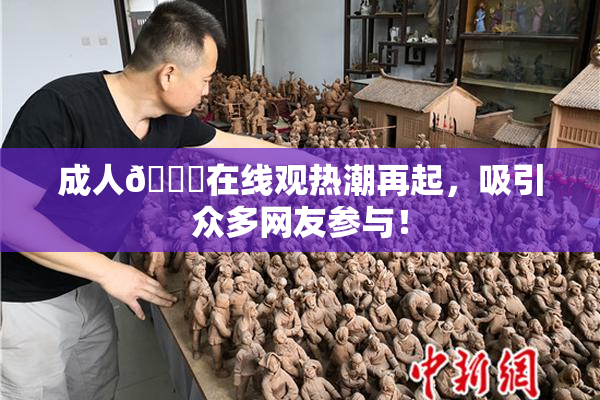 成人🔞在线观热潮再起，吸引众多网友参与！