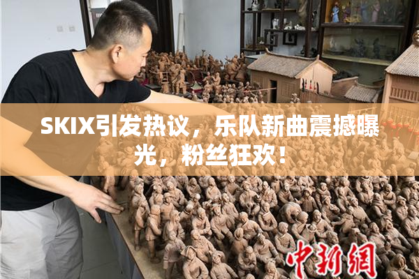 SKIX引发热议，乐队新曲震撼曝光，粉丝狂欢！