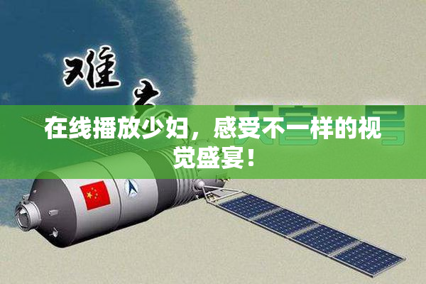 在线播放少妇，感受不一样的视觉盛宴！