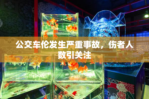 公交车伦发生严重事故，伤者人数引关注