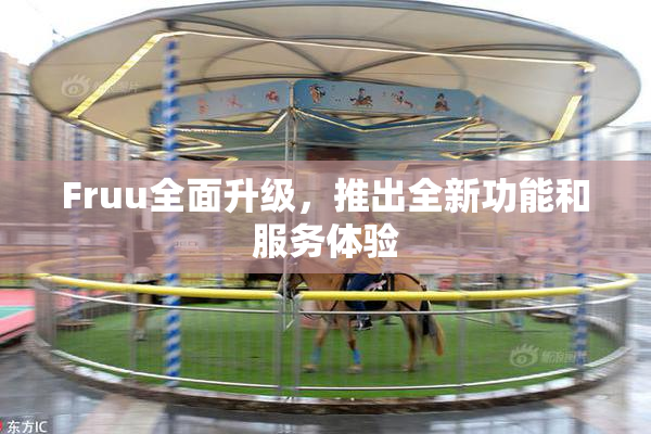 Fruu全面升级，推出全新功能和服务体验