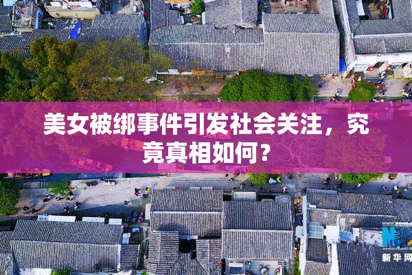 美女被绑事件引发社会关注，究竟真相如何？