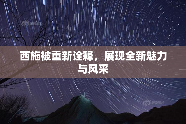 西施被重新诠释，展现全新魅力与风采