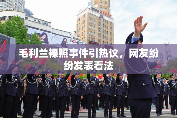 毛利兰裸照事件引热议，网友纷纷发表看法
