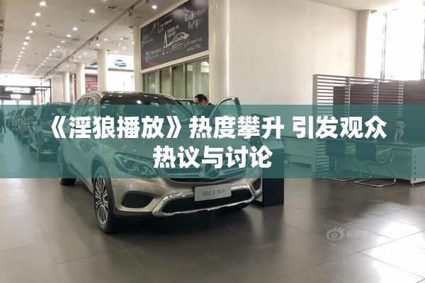 《淫狼播放》热度攀升 引发观众热议与讨论