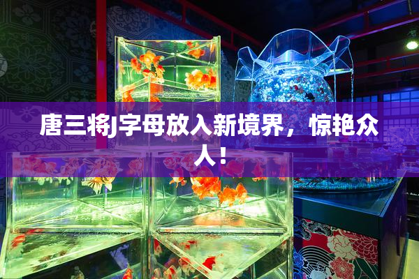 唐三将J字母放入新境界，惊艳众人！