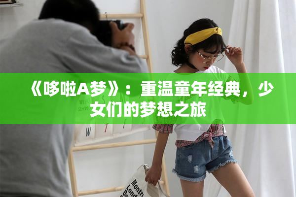 《哆啦A梦》：重温童年经典，少女们的梦想之旅
