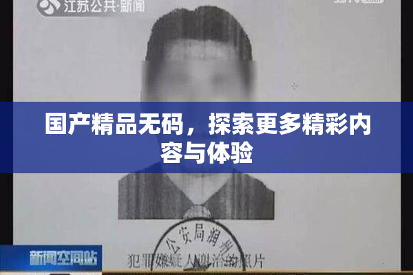 国产精品无码，探索更多精彩内容与体验